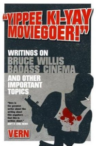 Yippee Ki-Yay Moviegoer: Writings on Bruce Willis, Badass Cinema and Other Important Topics